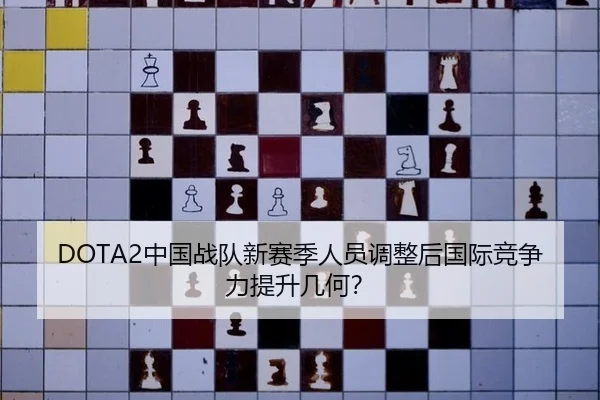 DOTA2中国战队新赛季人员调整后国际竞争力提升几何？
